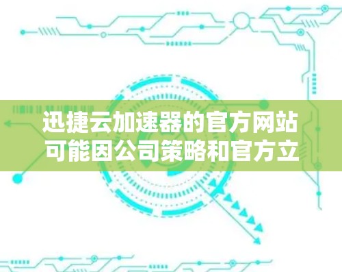 迅捷云加速器的官方网站可能因公司策略和官方立场而有所不同。以下是一些可能的步骤，帮助您找到迅捷云加速器的官方链接或下载页面