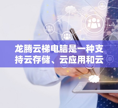 龙腾云梯电脑是一种支持云存储、云应用和云办公的电脑，其安装过程通常包括以下几个步骤