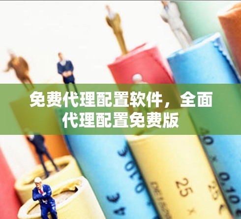 免费代理配置软件，全面代理配置免费版