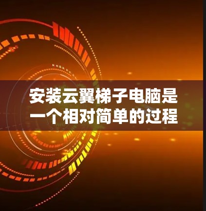 安装云翼梯子电脑是一个相对简单的过程，以下是详细的步骤说明