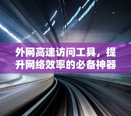 外网高速访问工具，提升网络效率的必备神器