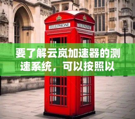 要了解云岚加速器的测速系统，可以按照以下步骤进行