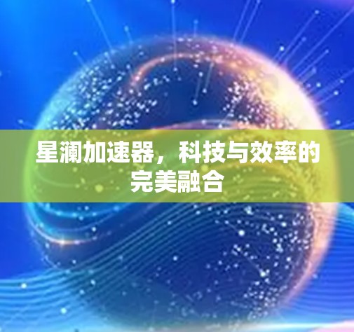 星澜加速器，科技与效率的完美融合