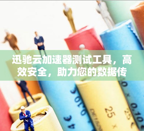 迅驰云加速器测试工具,高效安全,助力您的数据传输速度