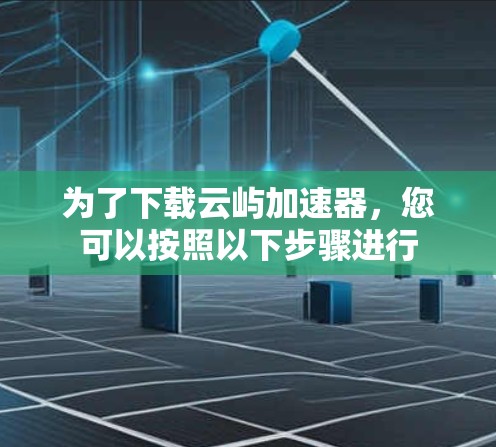为了下载云屿加速器，您可以按照以下步骤进行