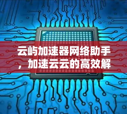 云屿加速器网络助手,加速云云的高效解决方案