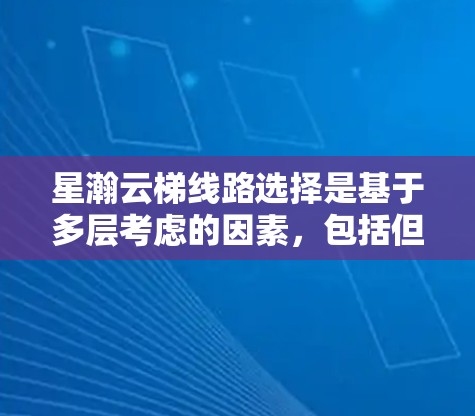 星瀚云梯线路选择是基于多层考虑的因素,包括但不限于以下方面