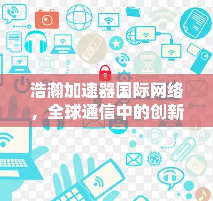 浩瀚加速器国际网络,全球通信中的创新解决方案