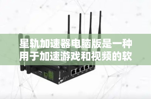 星轨加速器电脑版是一种用于加速游戏和视频的软件工具,适用于个人电脑。以下是详细的使用指南和功能说明