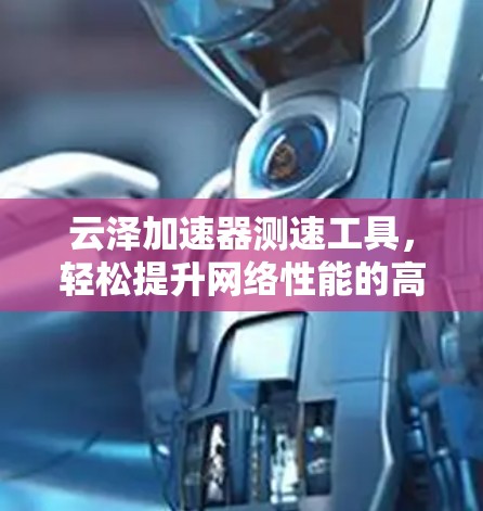 云泽加速器测速工具,轻松提升网络性能的高效解决方案