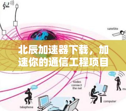 北辰加速器下载,加速你的通信工程项目 北辰加速器下载,加速你的通信工程项目