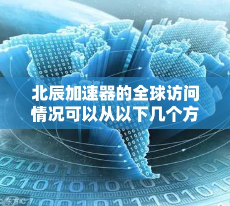 北辰加速器的全球访问情况可以从以下几个方面进行分析
