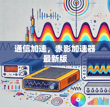 通信加速，赤影加速器最新版