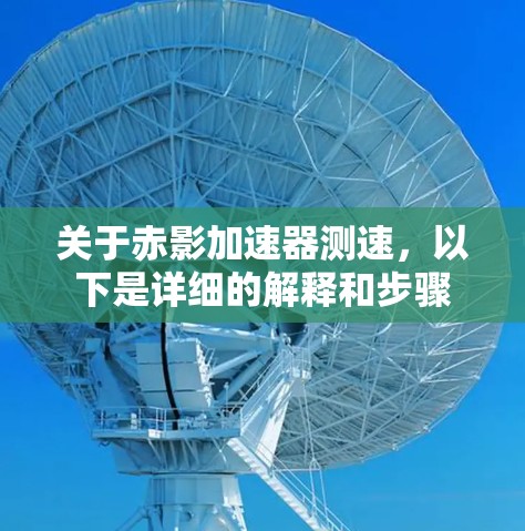 关于赤影加速器测速,以下是详细的解释和步骤