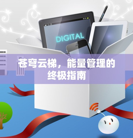 苍穹云梯,能量管理的终极指南 苍穹云梯,能量管理的终极指南