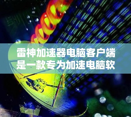 雷神加速器电脑客户端是一款专为加速电脑软件设计的工具,主要功能包括提升电脑性能、优化游戏体验、提高网络速度等。以下是关于雷神加速器的详细介绍