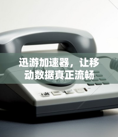 迅游加速器，让移动数据真正流畅