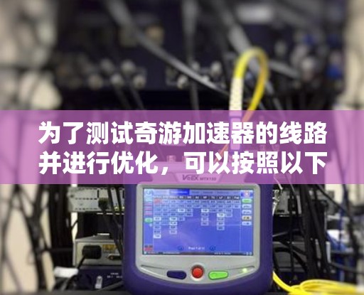 为了测试奇游加速器的线路并进行优化,可以按照以下步骤进行