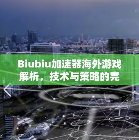 Biubiu加速器海外游戏解析，技术与策略的完美融合