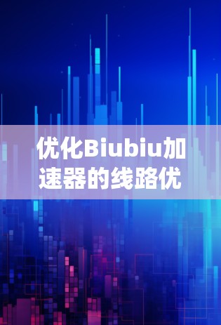 优化Biubiu加速器的线路优化是一个系统工程,通常涉及硬件设计、软件优化以及性能调优等环节。以下是一些优化的关键步骤和建议