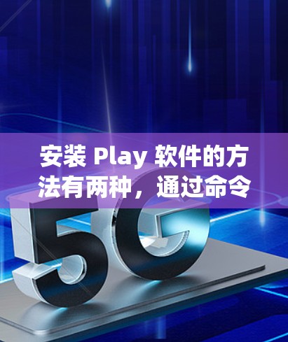 安装 Play 软件的方法有两种，通过命令行输入或使用软件包。以下是对这两种方法的详细步骤说明