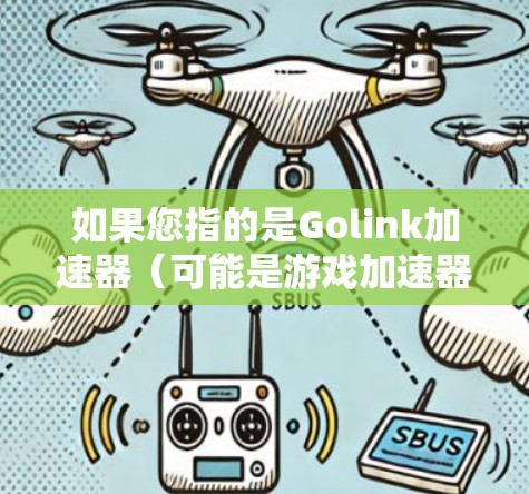 如果您指的是Golink加速器(可能是游戏加速器或视频处理工具)请提供更多信息,以便我更好地帮助您