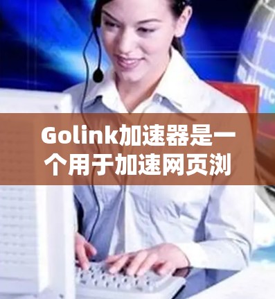 Golink加速器是一个用于加速网页浏览体验的AI加速器。以下是一步步的教程，帮助你顺利使用Golink加速器