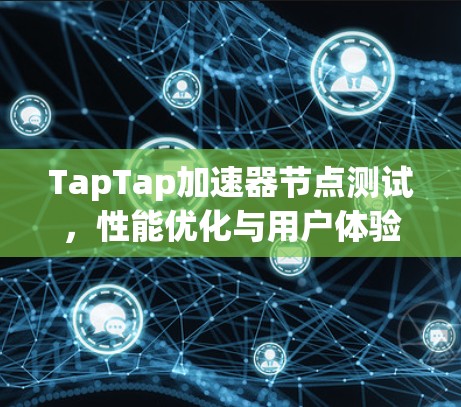 TapTap加速器节点测试,性能优化与用户体验的解析