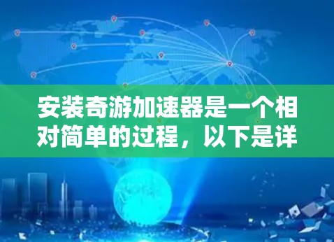 安装奇游加速器是一个相对简单的过程，以下是详细的步骤指南