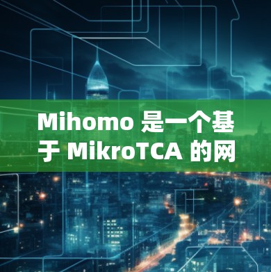 Mihomo 是一个基于 MikroTCA 的网络工具,旨在辅助用户进行网络测试和分析。以下是对 Mihomo 的详细解析 Mihomo 是一个基于 MikroTCA 的网络工具,旨在辅助用户进行网络测试和分析。以下是对 Mihomo 的详细解析