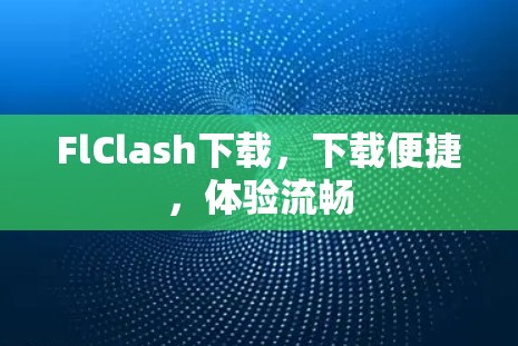 FlClash下载,下载便捷,体验流畅