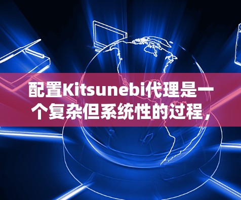 配置Kitsunebi代理是一个复杂但系统性的过程，需要根据具体的设备和需求来设置。以下是一个详细的配置步骤指南