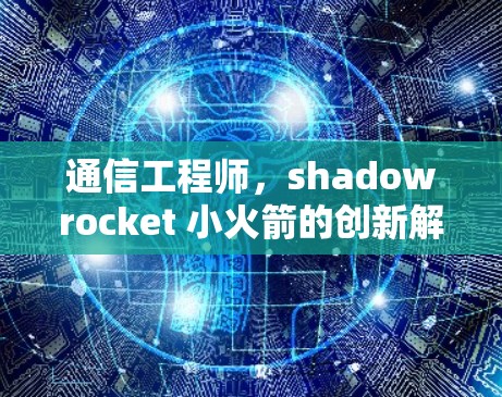 通信工程师,shadowrocket 小火箭的创新解决方案