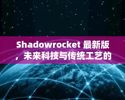 Shadowrocket 最新版,未来科技与传统工艺的完美结合
