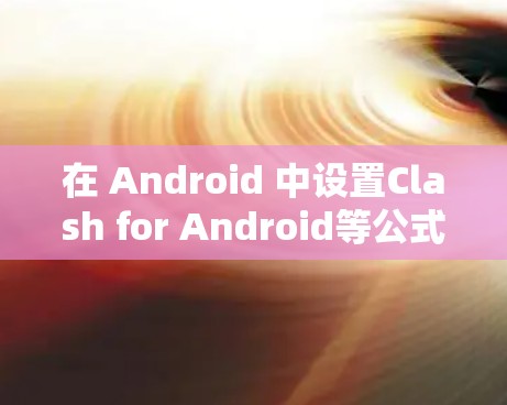 在 Android 中设置Clash for Android等公式以控制设备同步次数,以下是详细的步骤说明