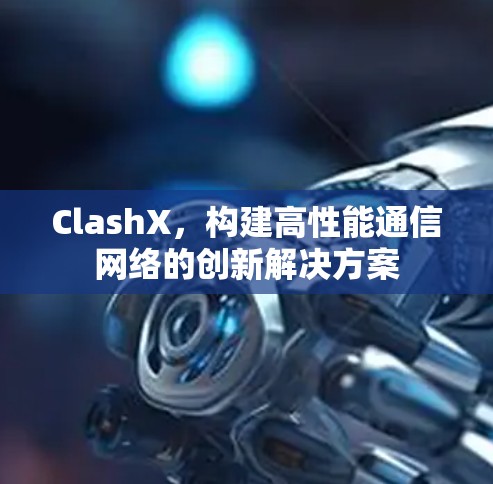 ClashX,构建高性能通信网络的创新解决方案