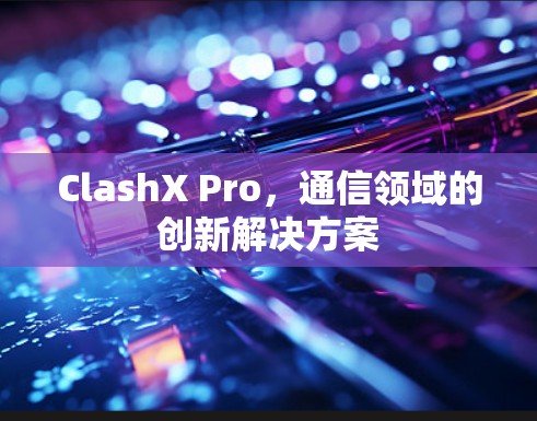 ClashX Pro,通信领域的创新解决方案