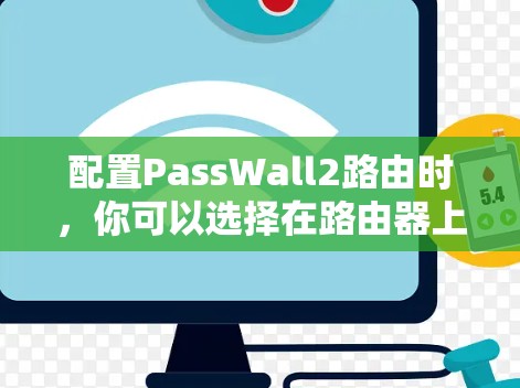 配置PassWall2路由时,你可以选择在路由器上或交换机上创建过滤墙。以下是一些常见的配置步骤