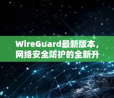 WireGuard最新版本,网络安全防护的全新升级