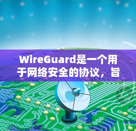 WireGuard是一个用于网络安全的协议,旨在通过自动修复漏洞、监控访问事件以及提供安全代码生成功能,帮助用户增强网络环境的安全性。以下是关于WireGuard网络工具的详细信息