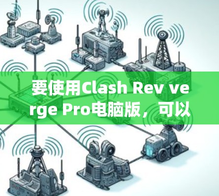 要使用Clash Rev verge Pro电脑版,可以按照以下步骤进行