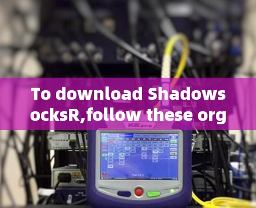 To download ShadowsocksR,follow these organized steps based on your research: To download ShadowsocksR,follow these organized steps based on your research:
