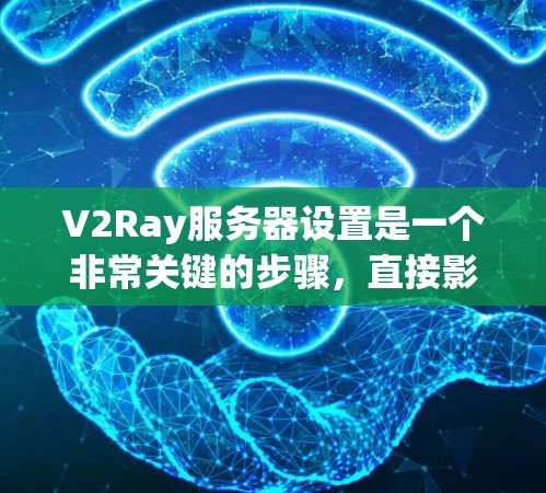 V2Ray服务器设置是一个非常关键的步骤,直接影响游戏的性能和稳定性。以下是一些常见的V2Ray服务器设置项和配置方法,帮助你正确设置服务器