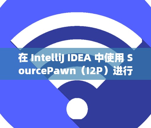在 IntelliJ IDEA 中使用 SourcePawn（I2P）进行源码修复时，节点设置是指在修复过程中对修复节点的配置和管理。以下是常见的 I2P 节点设置步骤和注意事项