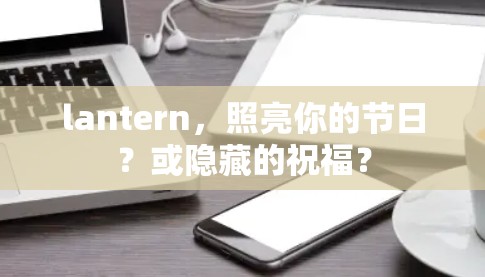 lantern,照亮你的节日?或隐藏的祝福?