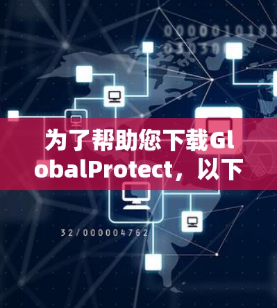 为了帮助您下载GlobalProtect,以下是一个详细的下载指南 为了帮助您下载GlobalProtect,以下是一个详细的下载指南