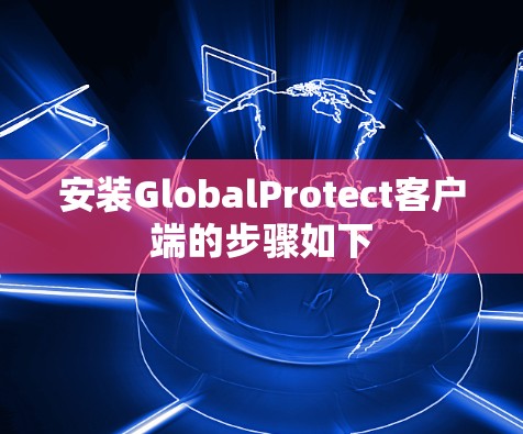 安装GlobalProtect客户端的步骤如下 安装GlobalProtect客户端的步骤如下