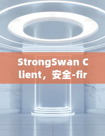 StrongSwan Client,安全-first,高效便捷,助力您的支付需求 StrongSwan Client,安全-first,高效便捷,助力您的支付需求