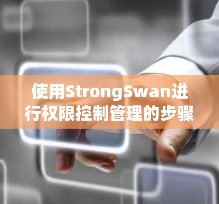 使用StrongSwan进行权限控制管理的步骤如下 使用StrongSwan进行权限控制管理的步骤如下