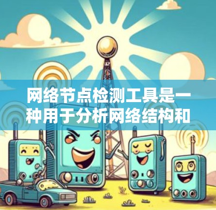 网络节点检测工具是一种用于分析网络结构和流量状态的软件,帮助识别网络节点的健康状况和潜在问题。以下是对这些工具的详细总结 网络节点检测工具是一种用于分析网络结构和流量状态的软件,帮助识别网络节点的健康状况和潜在问题。以下是对这些工具的详细总结